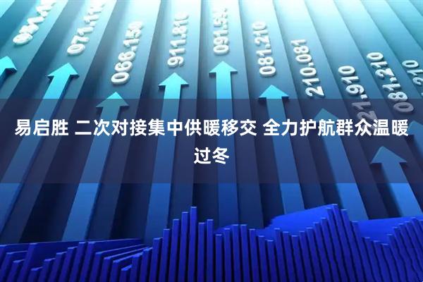 易启胜 二次对接集中供暖移交 全力护航群众温暖过冬