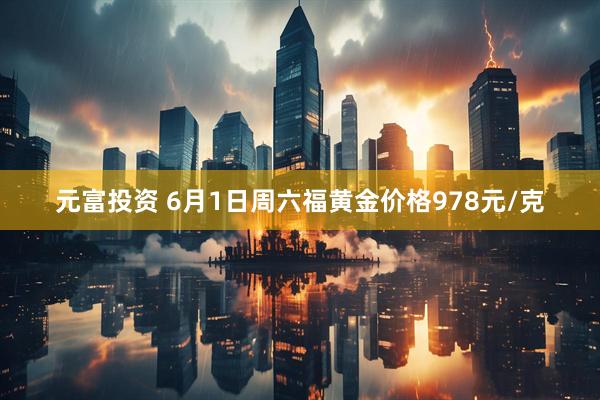 元富投资 6月1日周六福黄金价格978元/克