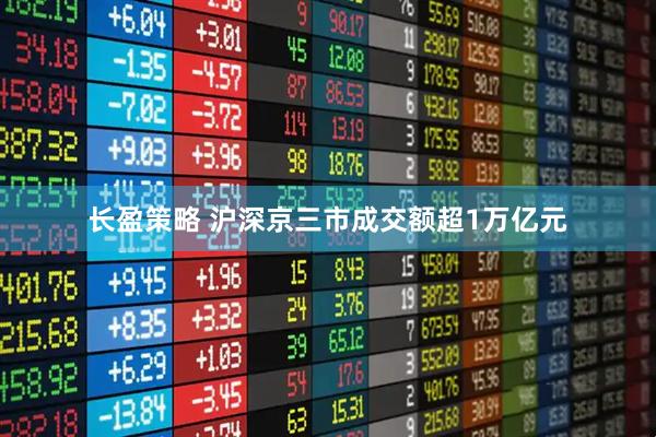 长盈策略 沪深京三市成交额超1万亿元