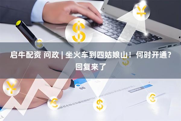 启牛配资 问政 | 坐火车到四姑娘山！何时开通？回复来了