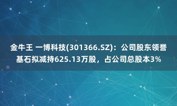 金牛王 一博科技(301366.SZ)：公司股东领誉基石拟减持625.13万股，占公司总股本3%