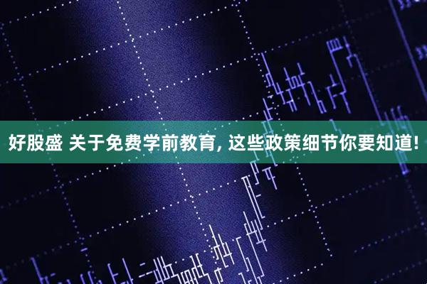 好股盛 关于免费学前教育, 这些政策细节你要知道!