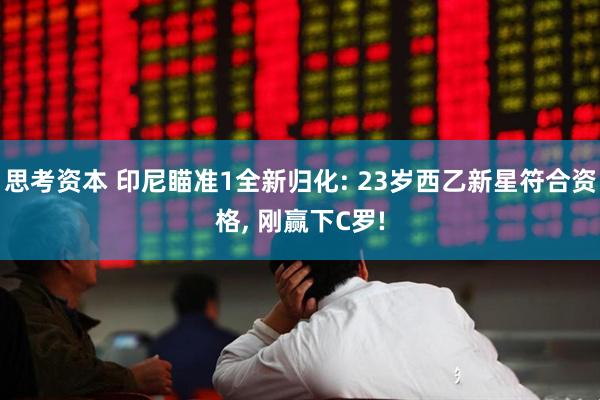 思考资本 印尼瞄准1全新归化: 23岁西乙新星符合资格, 刚赢下C罗!