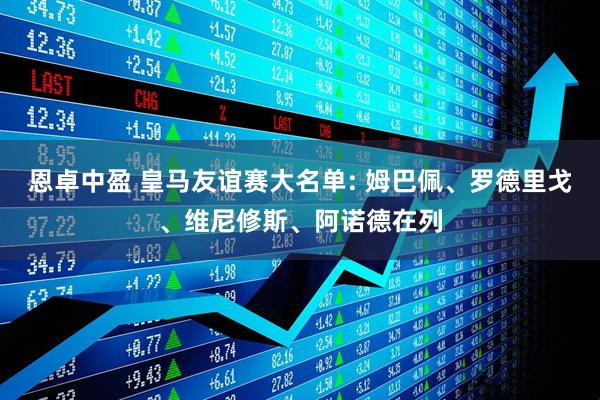 恩卓中盈 皇马友谊赛大名单: 姆巴佩、罗德里戈、维尼修斯、阿诺德在列
