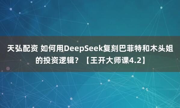 天弘配资 如何用DeepSeek复刻巴菲特和木头姐的投资逻辑?【王开大师课4.2】