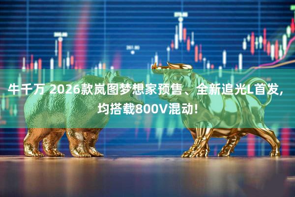 牛千万 2026款岚图梦想家预售、全新追光L首发, 均搭载800V混动!