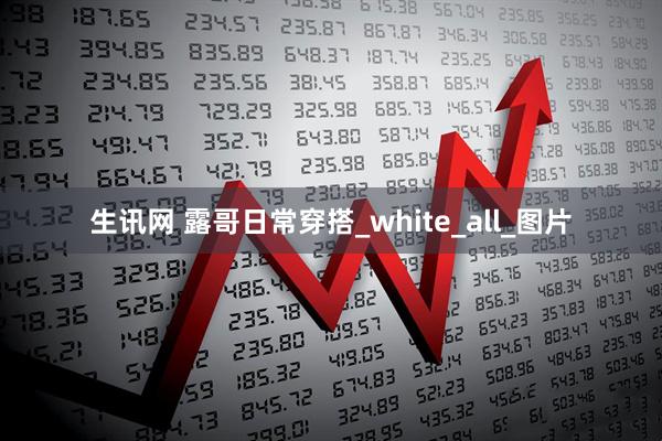 生讯网 露哥日常穿搭_white_all_图片