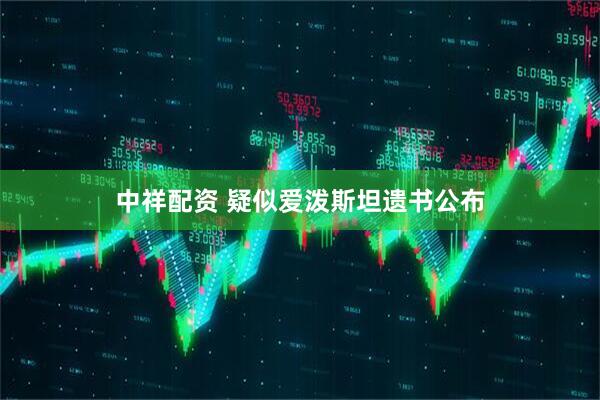 中祥配资 疑似爱泼斯坦遗书公布